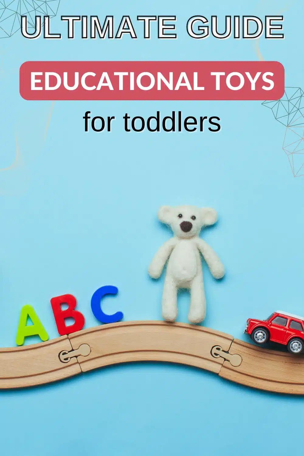 A white teddy bear, colorful toy letters, and a red toy car are placed on a wooden train track against a blue background. Text reads: "Ultimate Guide Educational Toys for toddlers.